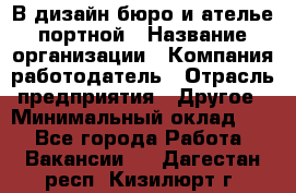 В дизайн бюро и ателье портной › Название организации ­ Компания-работодатель › Отрасль предприятия ­ Другое › Минимальный оклад ­ 1 - Все города Работа » Вакансии   . Дагестан респ.,Кизилюрт г.